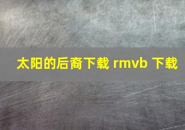 太阳的后裔下载 rmvb 下载